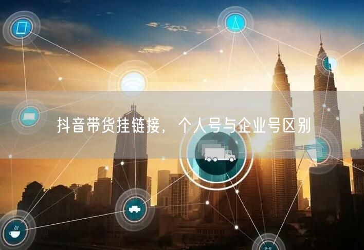 抖音带货挂链接，个人号与企业号区别