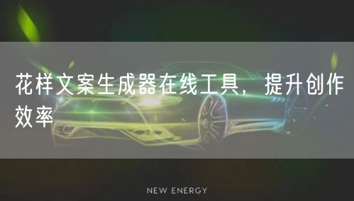 花样文案生成器在线工具，提升创作效率