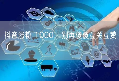 抖音涨粉 1000，别再傻傻互关互赞了