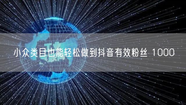 小众类目也能轻松做到抖音有效粉丝 1000
