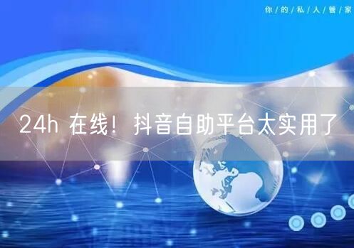 24h 在线！抖音自助平台太实用了