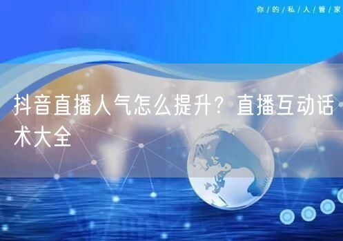 抖音直播人气怎么提升？直播互动话术大全