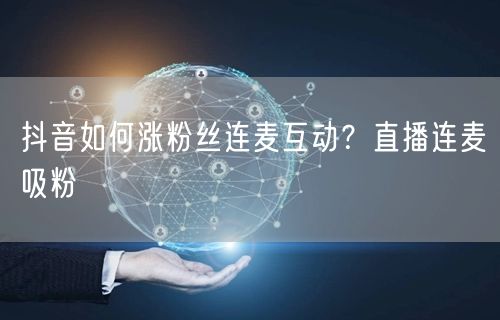 抖音如何涨粉丝连麦互动？直播连麦吸粉