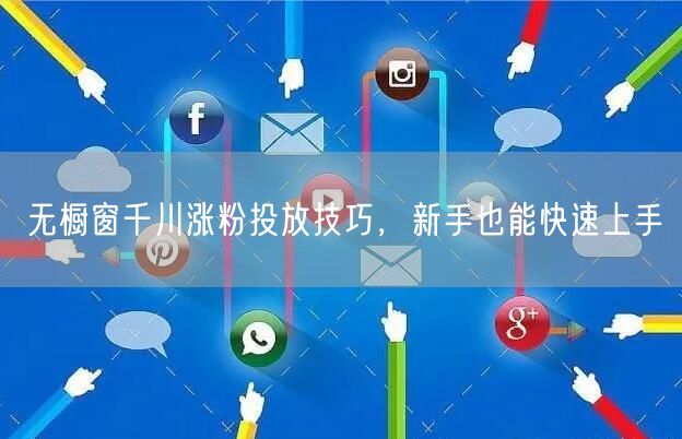 无橱窗千川涨粉投放技巧，新手也能快速上手