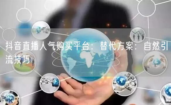 抖音直播人气购买平台：替代方案：自然引流技巧