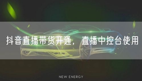 抖音直播带货开通，直播中控台使用