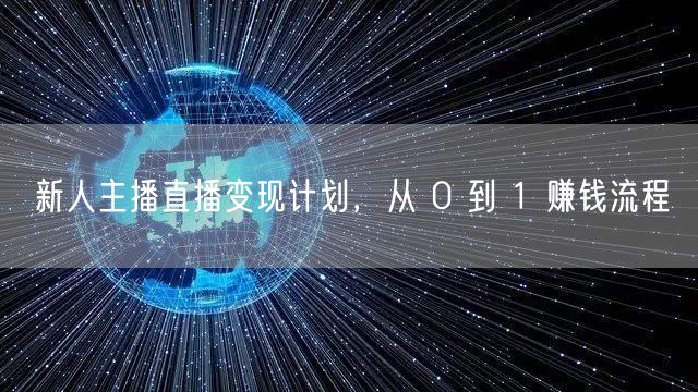 新人主播直播变现计划，从 0 到 1 赚钱流程