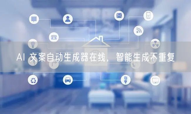 AI 文案自动生成器在线，智能生成不重复