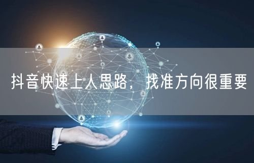 抖音快速上人思路，找准方向很重要