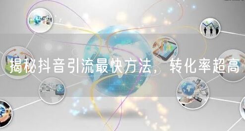 揭秘抖音引流最快方法，转化率超高