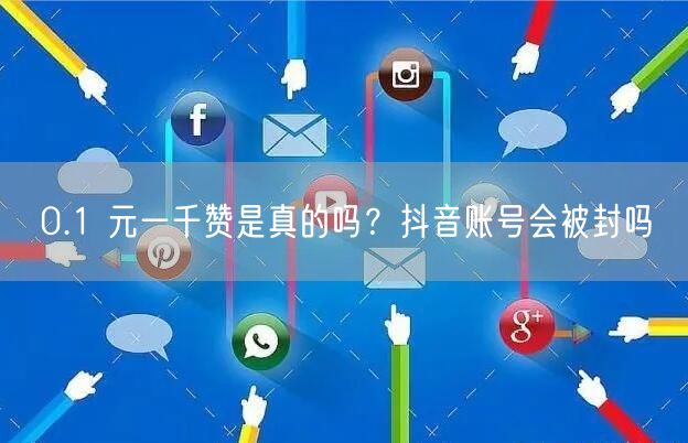 0.1 元一千赞是真的吗？抖音账号会被封吗