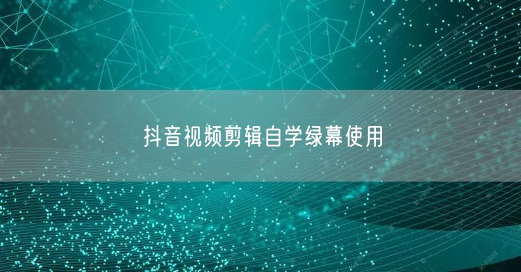 抖音视频剪辑自学绿幕使用
