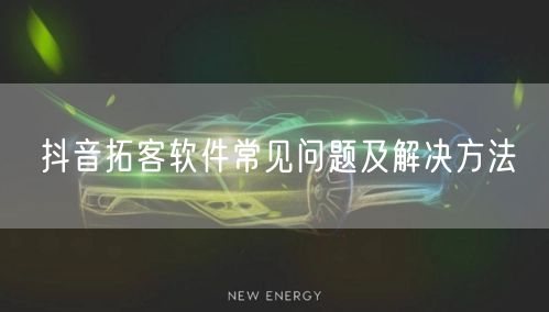 抖音拓客软件常见问题及解决方法