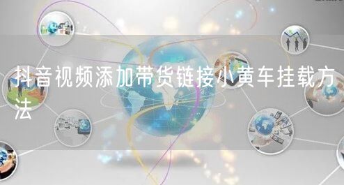 抖音视频添加带货链接小黄车挂载方法