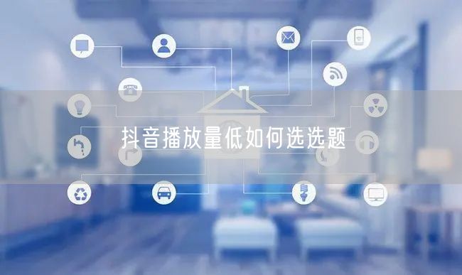 抖音播放量低如何选选题