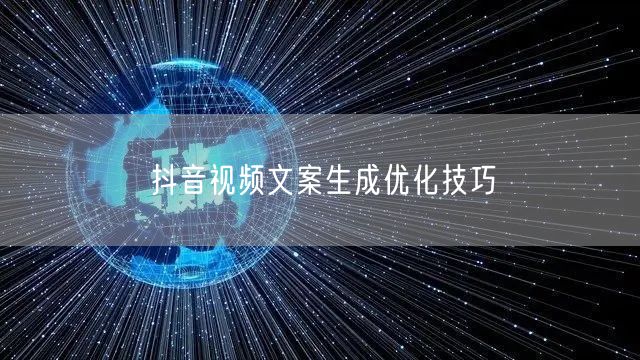 抖音视频文案生成优化技巧