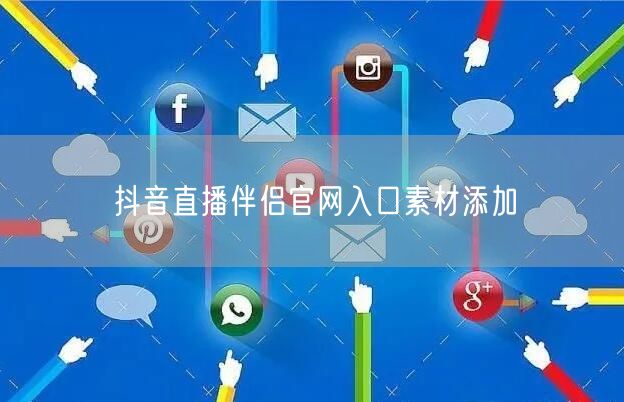 抖音直播伴侣官网入口素材添加