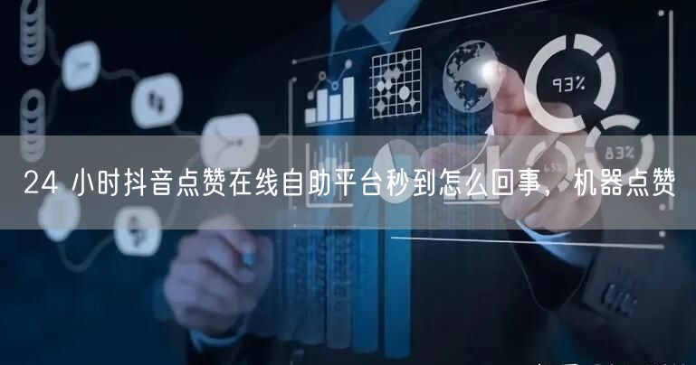 24 小时抖音点赞在线自助平台秒到怎么回事，机器点赞