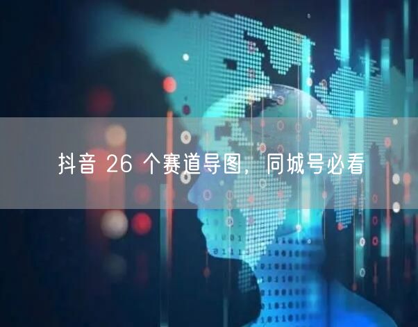 抖音 26 个赛道导图，同城号必看