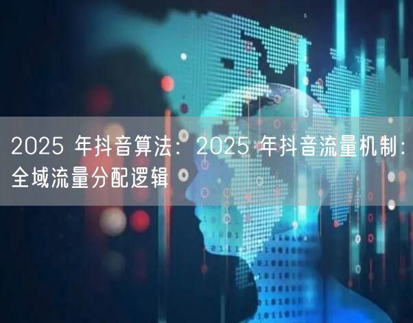 2025 年抖音算法：2025 年抖音流量机制：全域流量分配
