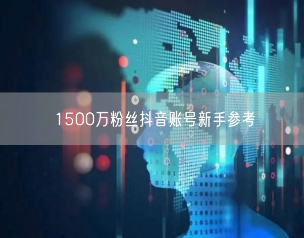 1500万粉丝抖音账号新手参考