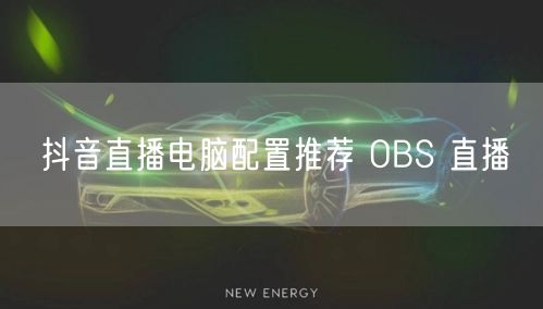抖音直播电脑配置推荐 OBS 直播