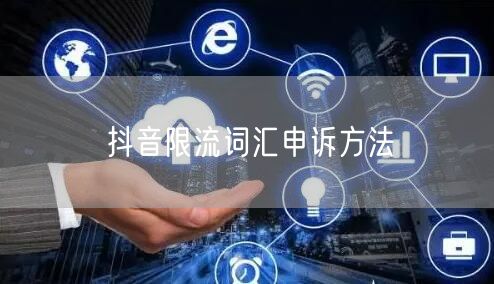 抖音限流词汇申诉方法