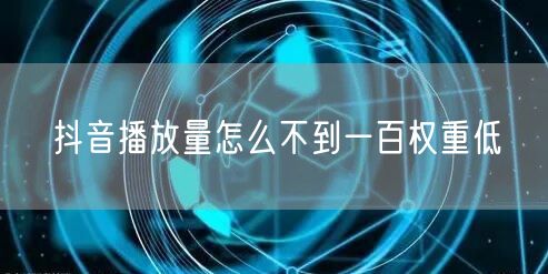 抖音播放量怎么不到一百权重低
