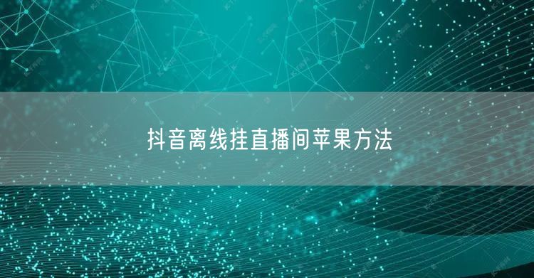 抖音离线挂直播间苹果方法