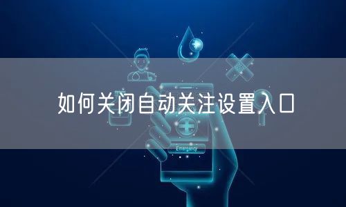 如何关闭自动关注设置入口