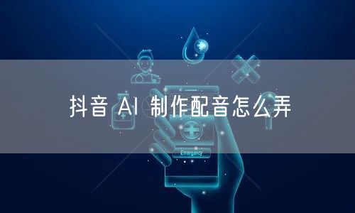 抖音 AI 制作配音怎么弄