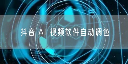 抖音 AI 视频软件自动调色
