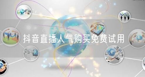 抖音直播人气购买免费试用