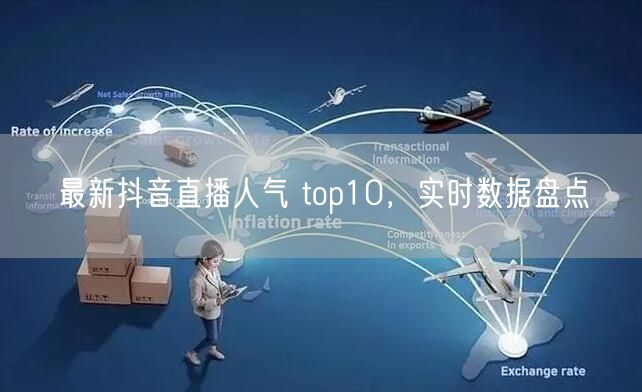 最新抖音直播人气 top10，实时数据盘点