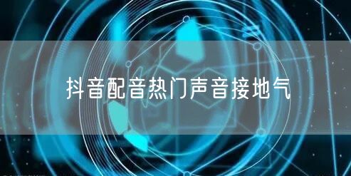 抖音配音热门声音接地气