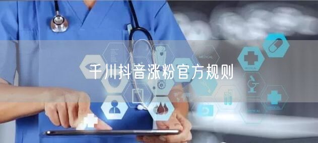 千川抖音涨粉官方规则