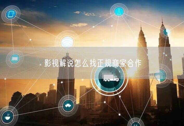 影视解说怎么找正规商家合作