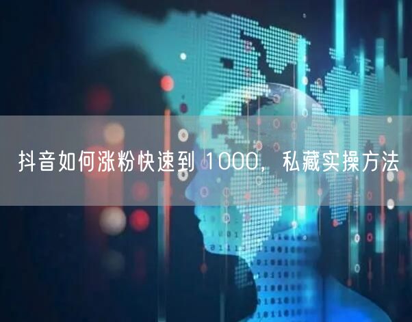 抖音如何涨粉快速到 1000，私藏实操方法