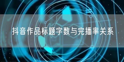 抖音作品标题字数与完播率关系