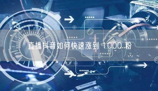 直播抖音如何快速涨到 1000 粉