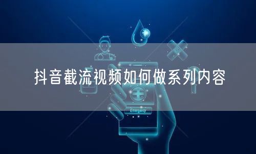 抖音截流视频如何做系列内容