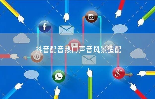 抖音配音热门声音风景适配