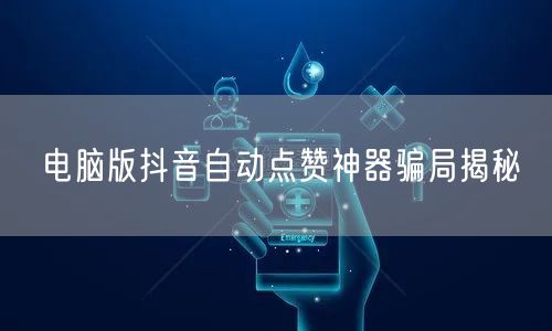 电脑版抖音自动点赞神器骗局揭秘