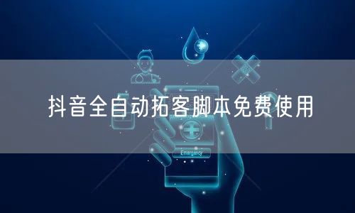 抖音全自动拓客脚本免费使用
