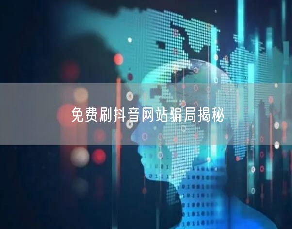 免费刷抖音网站骗局揭秘