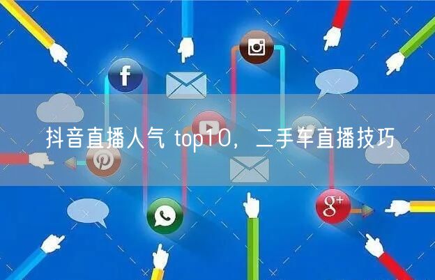 抖音直播人气 top10，二手车直播技巧