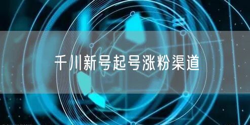 千川新号起号涨粉渠道