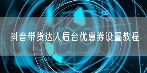 抖音带货达人后台优惠券设置教程