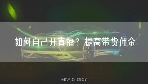 如何自己开直播？提高带货佣金