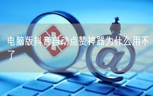 电脑版抖音自动点赞神器为什么用不了